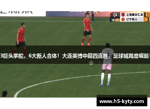 3巨头掌舵，6大新人合体！大连英博中超四连胜，足球城再度崛起！
